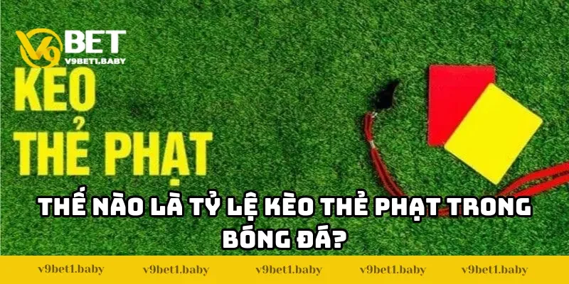 Thế nào là tỷ lệ kèo thẻ phạt trong bóng đá?